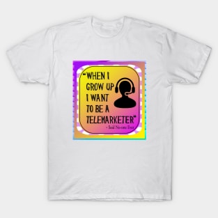 When I grow Up I want To Be A Telemarketer - Said No-one Ever! T-Shirt